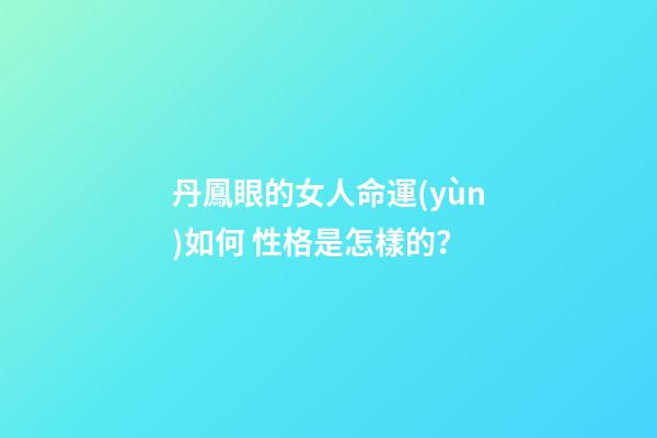 丹鳳眼的女人命運(yùn)如何 性格是怎樣的？